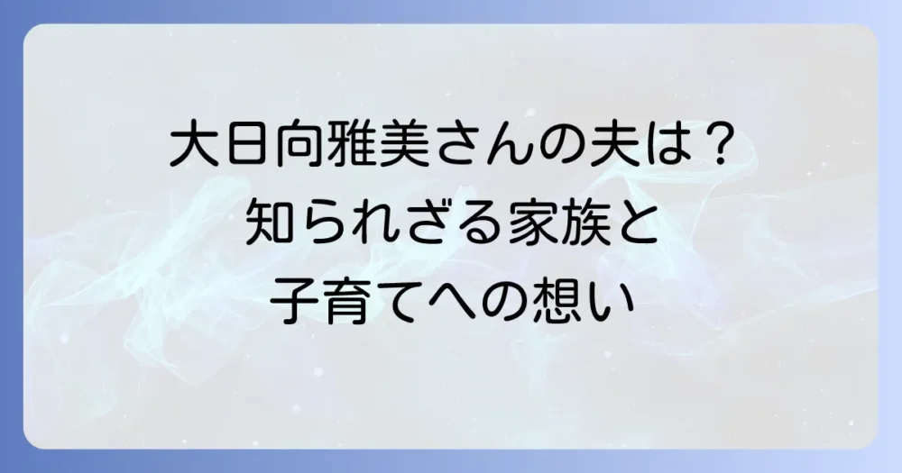 大日向雅美さんの夫はどんな人?家族構成と子育てへの思いを解説