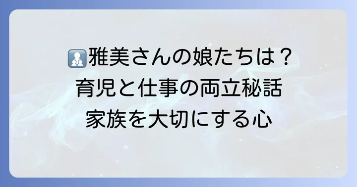 大日向雅美さんの家族構成:二人の娘と子育てへの視点