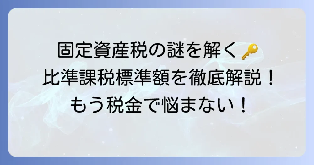 比準課税標準額とは何か?固定資産税の計算方法と適用ケースを徹底解説