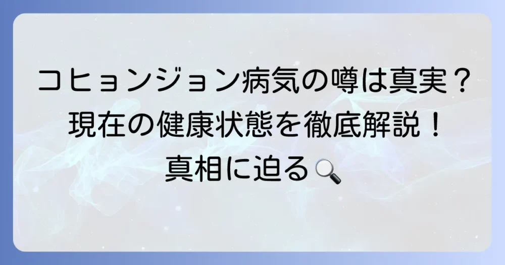 コ・ヒョンジョンさんの病気の噂は本当？現在の健康状態と真相を徹底解説