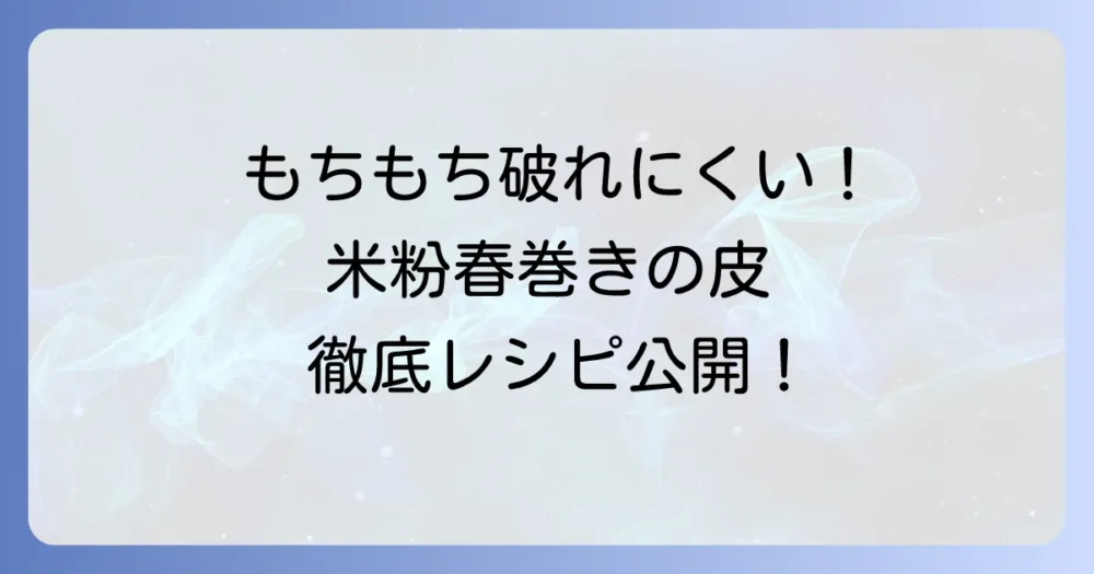 米粉春巻きの皮の作り方徹底解説!もちもち破れにくい自家製レシピ