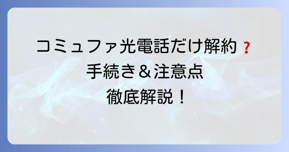 コミュファ光電話だけ解約は可能？手続き方法と注意点を徹底解説