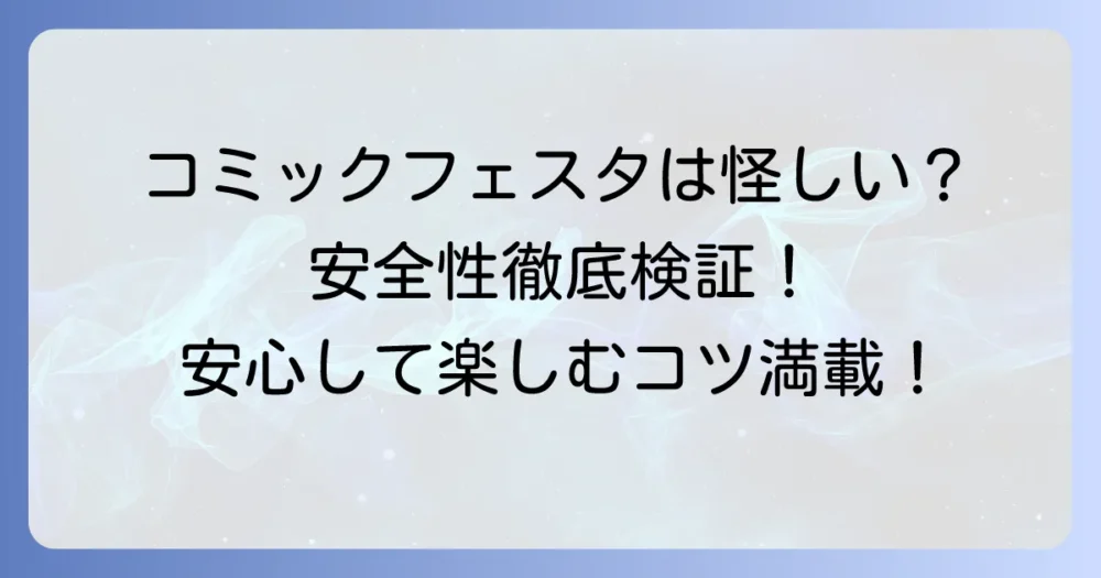 コミックフェスタは本当に怪しい？安全性や評判を徹底検証！安心して利用するための全情報
