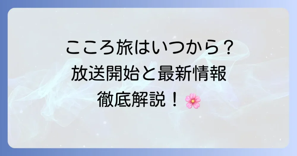 「こころ旅」はいつから始まる？放送開始時期と最新情報を徹底解説！