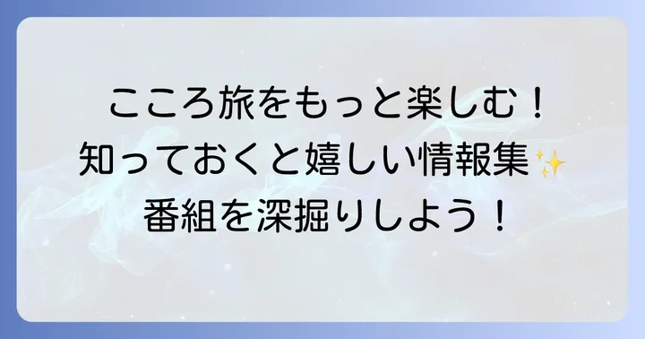 「こころ旅」をさらに楽しむための情報