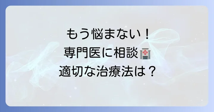 専門医に相談するべきケースと治療法