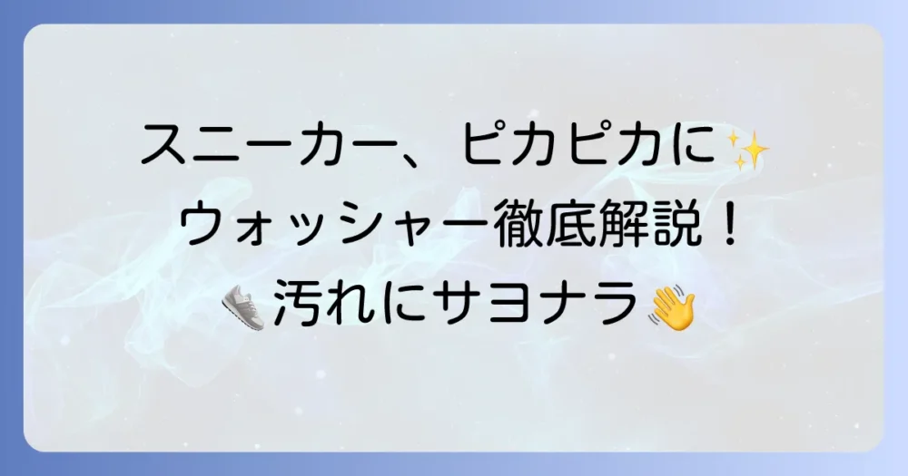 スニーカーウォッシャーの使い方徹底解説！大切な靴を傷めずにピカピカにするコツ