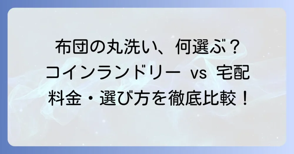 布団丸洗い館の料金はいくら？コインランドリーと宅配クリーニングの費用と選び方