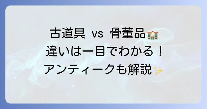 「古道具」と「骨董品」「アンティーク」の違いを理解する