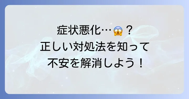 症状が悪化したと感じたらどうする？適切な対処法