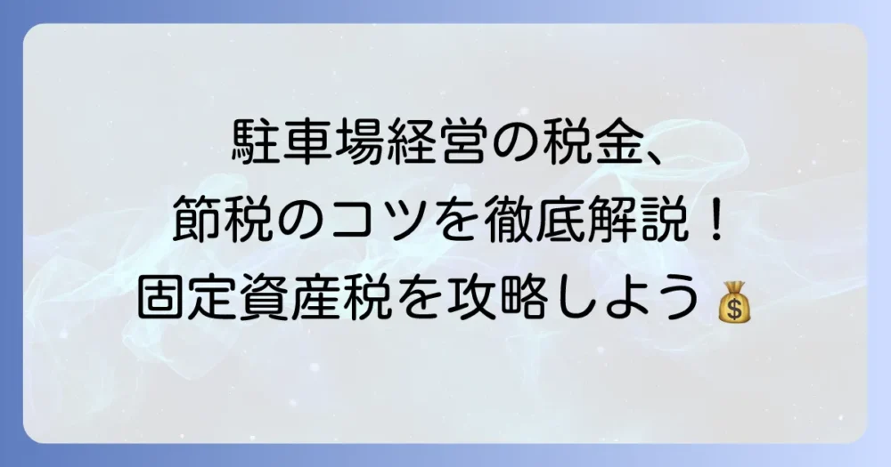 駐車場経営における固定資産税を徹底解説!節税のコツと対策