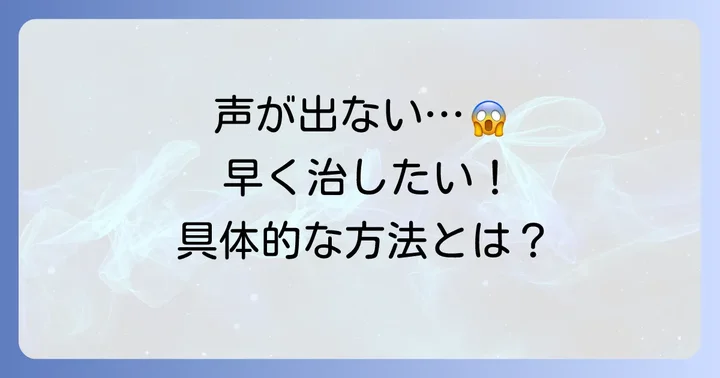早く声を取り戻すための具体的な方法
