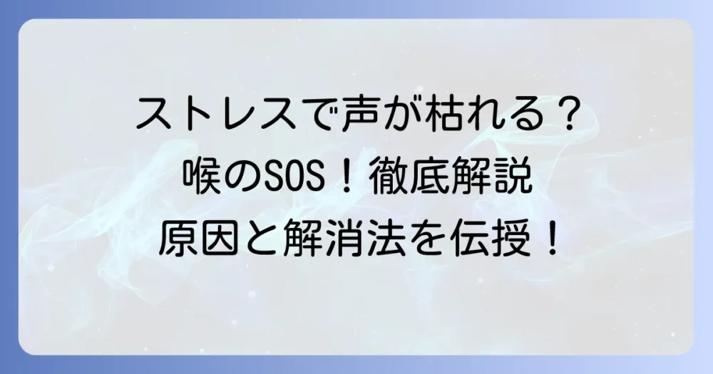 ストレスで声がかすれる原因と対処法！喉の不調を乗り越えるための徹底解説