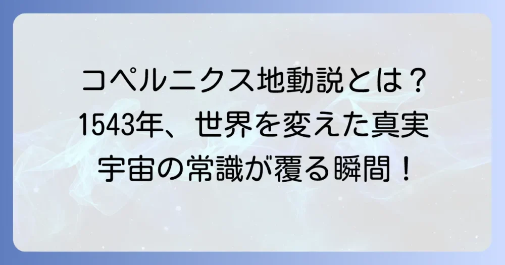 コペルニクス地動説はいつ提唱されたのか？ その歴史と影響を徹底解説