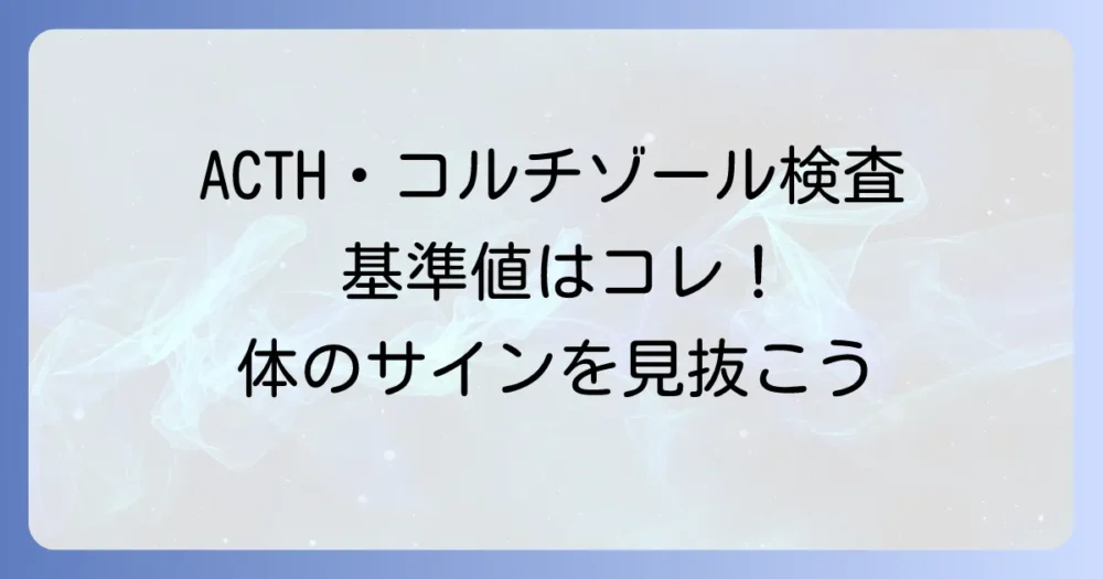 ACTHとコルチゾールの基準値を徹底解説！検査結果からわかる体のサインとは