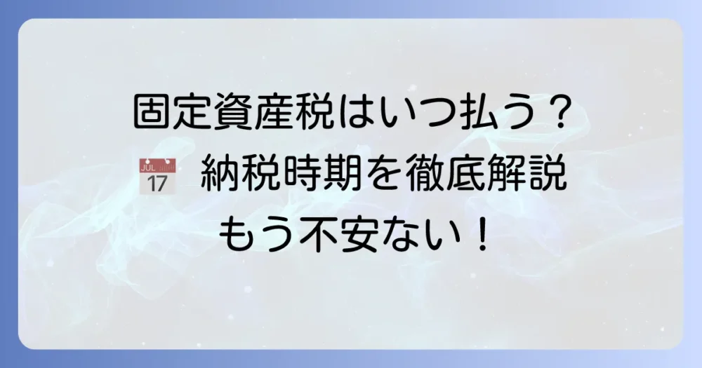 固定資産税はいつの分をいつ払う？納税時期と支払い方法を徹底解説