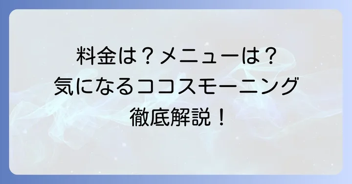 ココスモーニングの料金体系を詳しく解説！