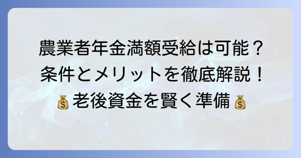 農業者年金で満額受給するための条件とメリットを徹底解説
