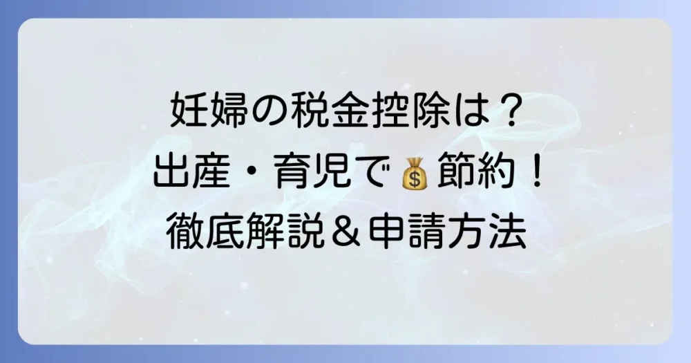 妊婦の税金免除は可能？妊娠・出産で利用できる控除と給付金を徹底解説！