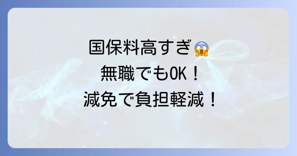 無職で国保が高すぎる時の対処法!保険料の減免制度と相談先を徹底解説