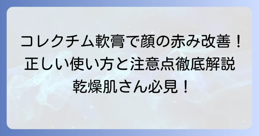 コレクチム軟膏は顔の赤みに効果的?正しい使い方と注意点を徹底解説