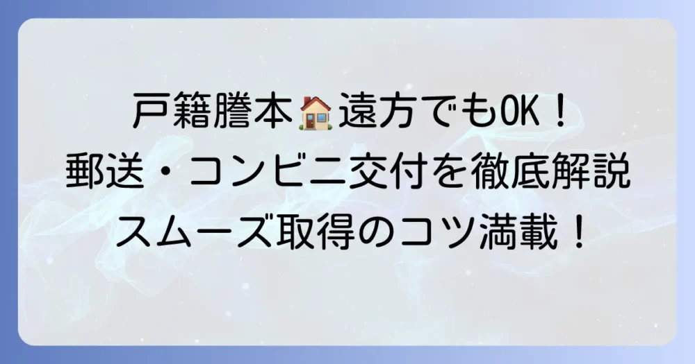 県外から戸籍謄本を取り寄せる方法を徹底解説！郵送・代理・コンビニ交付の進め方