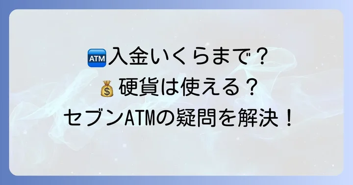 セブンイレブンATMの入金限度額はいくら？基本的なルール