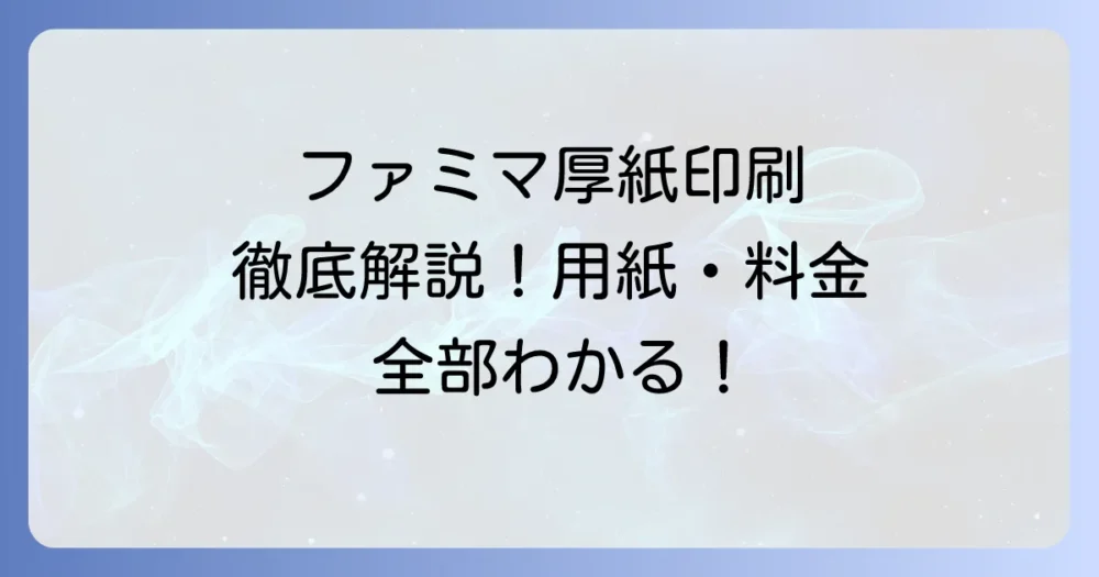 ファミマのコンビニ厚紙印刷の全て！対応用紙から料金、手順まで徹底解説