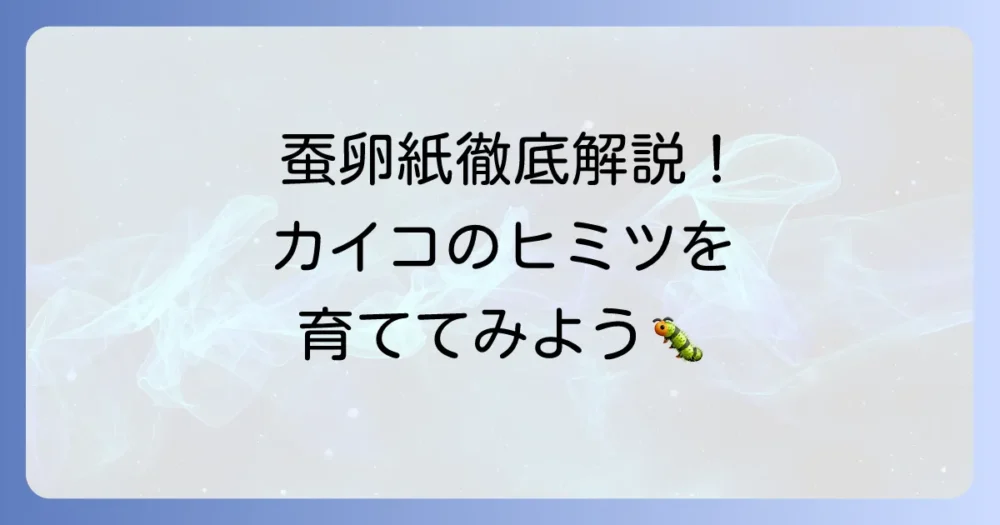 蚕卵紙とは？飼育方法や入手先まで初心者向けに徹底解説