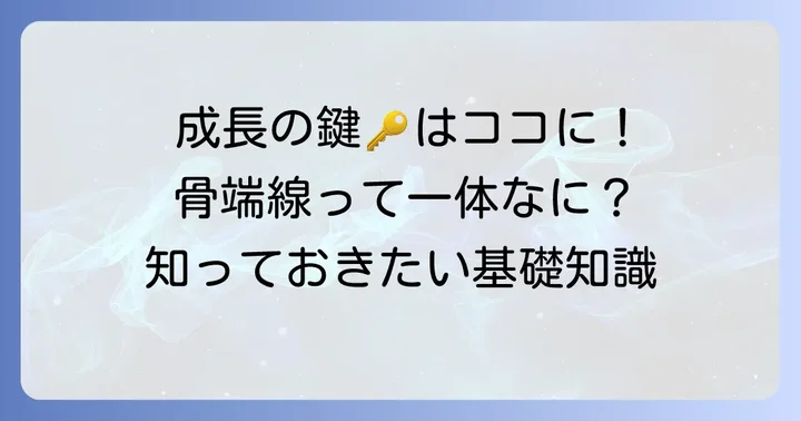 骨端線(こったんせん)とは?成長の鍵を握る軟骨の正体