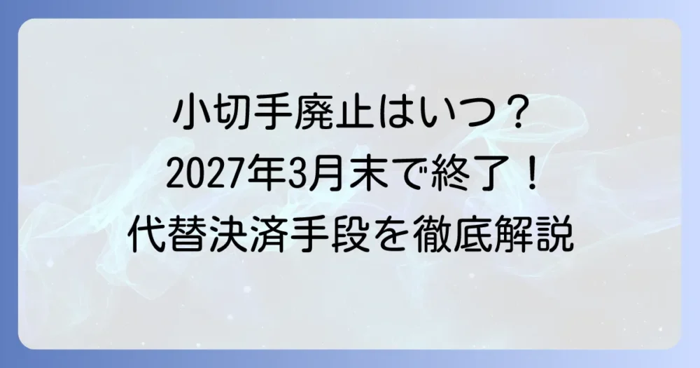 小切手廃止はいつ?日本の現状と代替決済手段を徹底解説