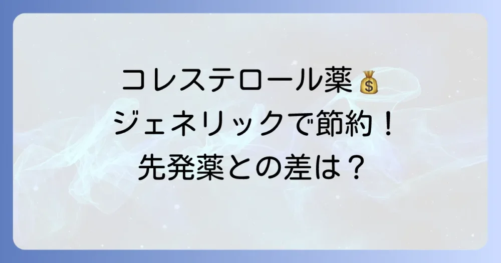 コレステロール薬のジェネリックの値段は？先発薬との価格差や選び方を徹底解説