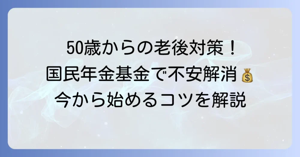 50歳以上で国民年金基金に加入するメリットを徹底解説！老後資金の不安を解消する方法