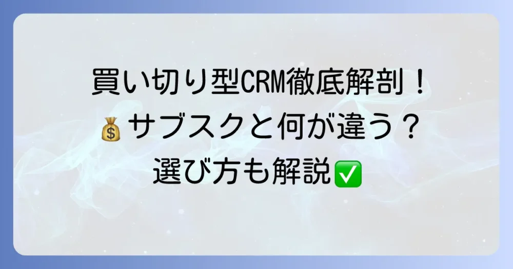 顧客管理ソフトの買い切り型を徹底解説!メリット・デメリットから選び方まで