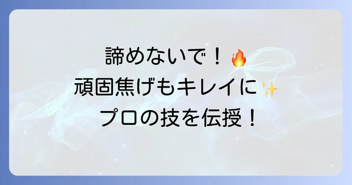 頑固な焦げ付きも諦めない!効果的な落とし方と注意点