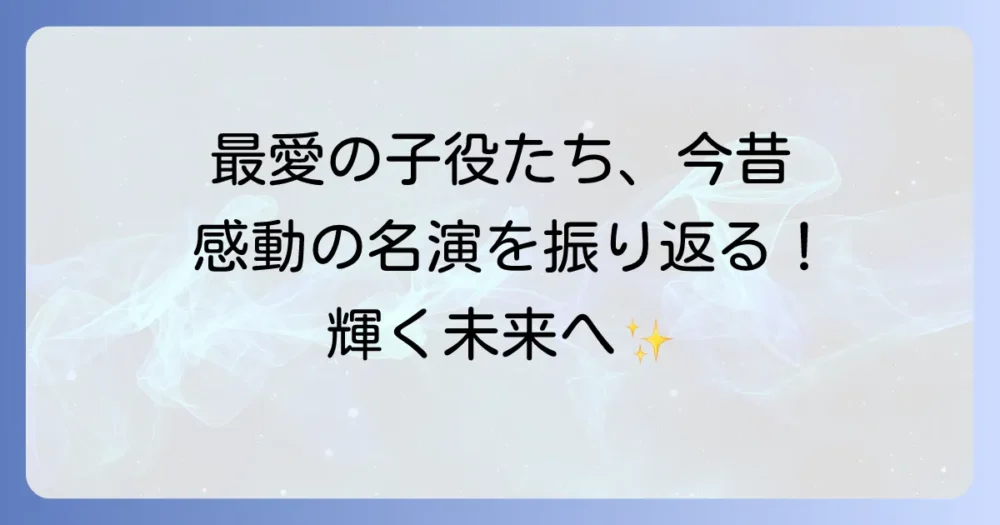 最愛の子役たちの輝き！ドラマを彩った名演と人気子役の魅力に迫る