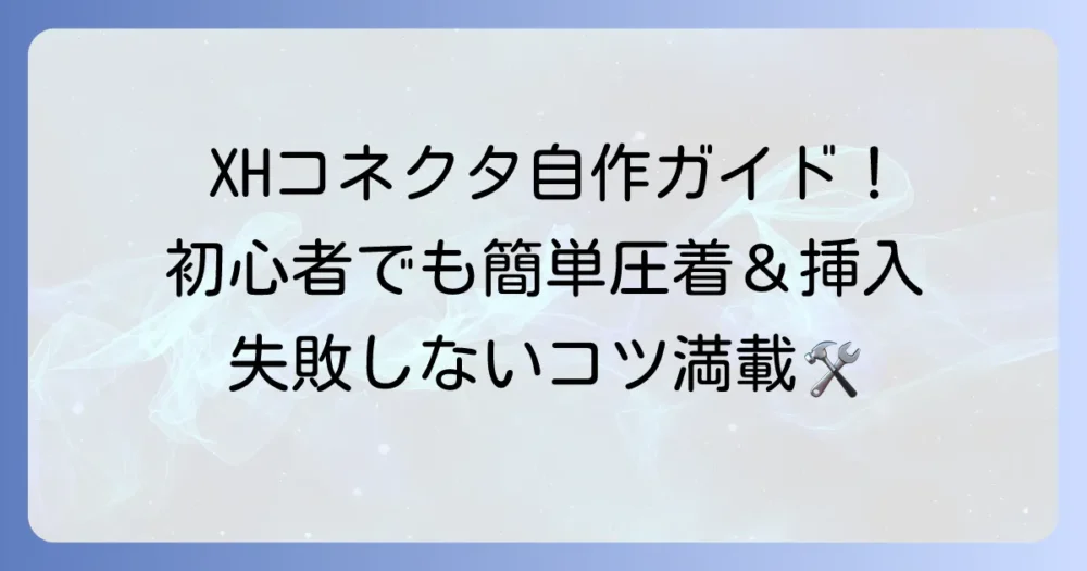 XHコネクタの作り方を徹底解説！初心者でも安心の圧着と挿入手順
