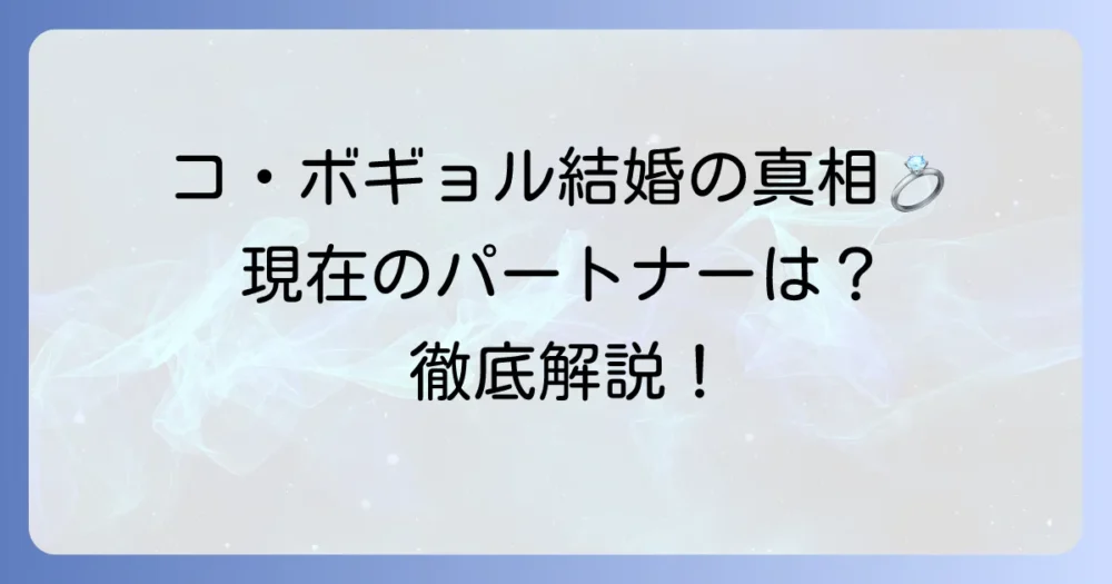 コ・ボギョルさんの結婚の真相は？現在のパートナーや理想のタイプを徹底解説！