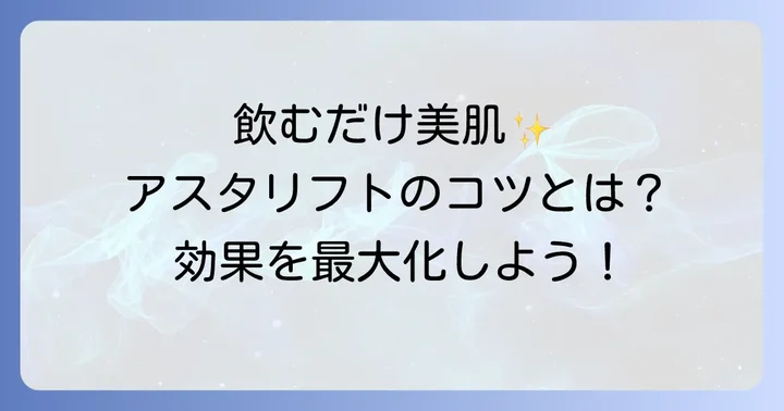アスタリフトドリンクのメリットと効果的な飲み方