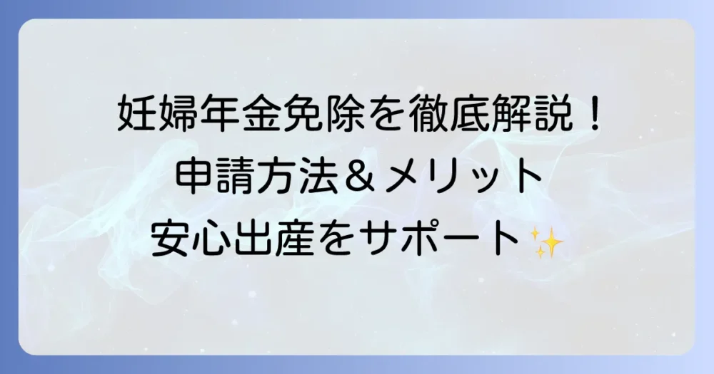 妊婦の年金免除手続きを徹底解説！申請方法や必要書類、メリット・デメリットまで