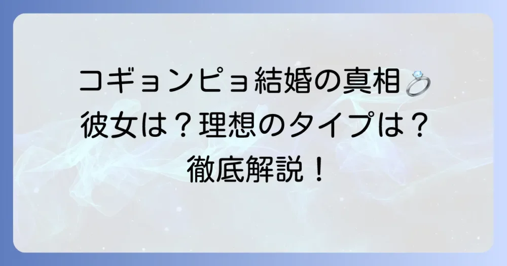 コ・ギョンピョの結婚の真相を徹底解説！現在の熱愛彼女や理想のタイプ、結婚観まで