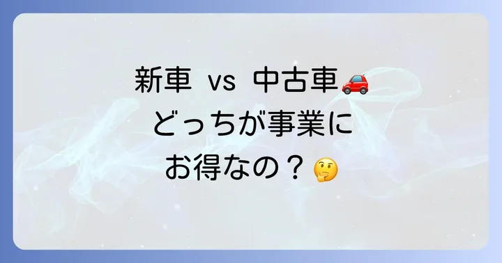 新車と中古車、個人事業主にとって最適な選び方
