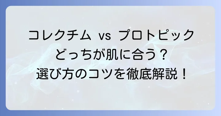 どちらを選ぶべき？コレクチムとプロトピックの使い分けのコツ