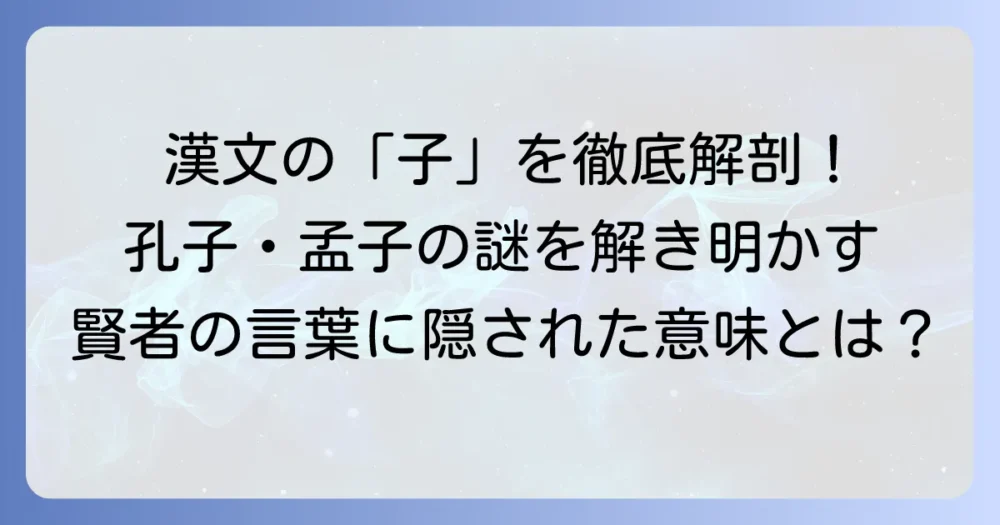 漢文の「子」の意味を徹底解説！孔子・孟子から読み解く敬称とその使い方