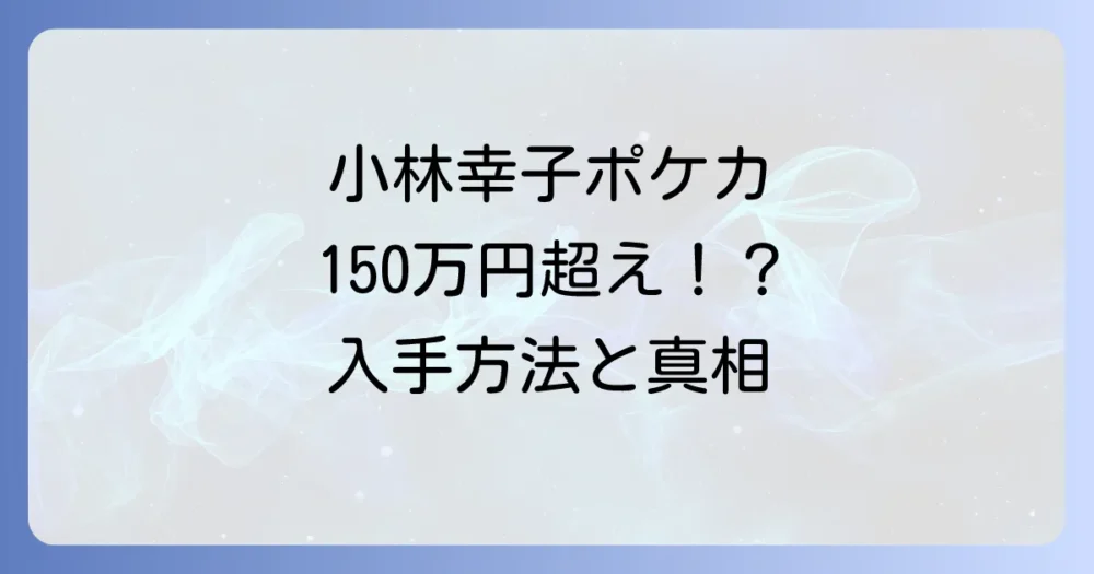 小林幸子ポケカの現在の値段は？入手方法から高額取引の理由まで徹底解説
