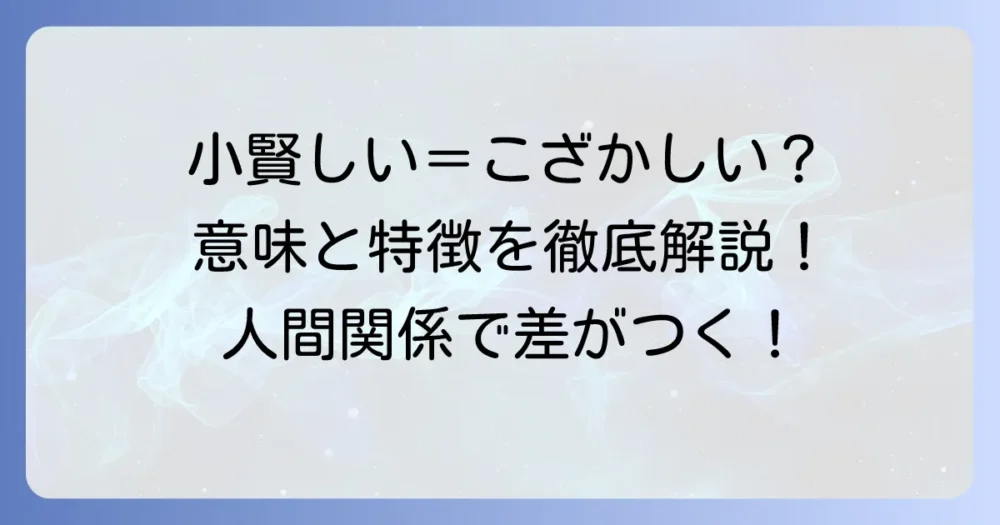 小賢しいとは何か？読み方・意味・特徴・対処法を徹底解説！賢いとの違いや類語も紹介