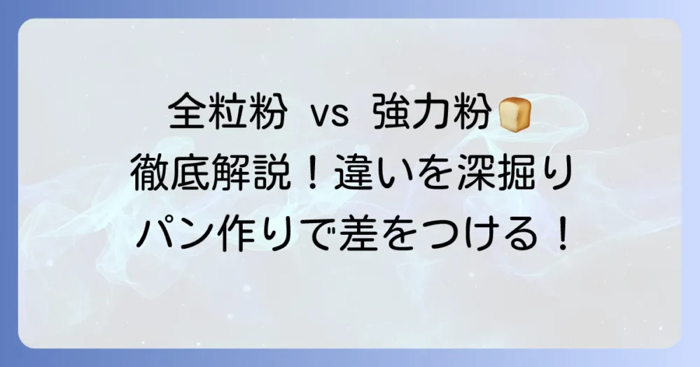 全粒粉と強力粉の違いを徹底解説!パン作りの使い分けと栄養を深掘り
