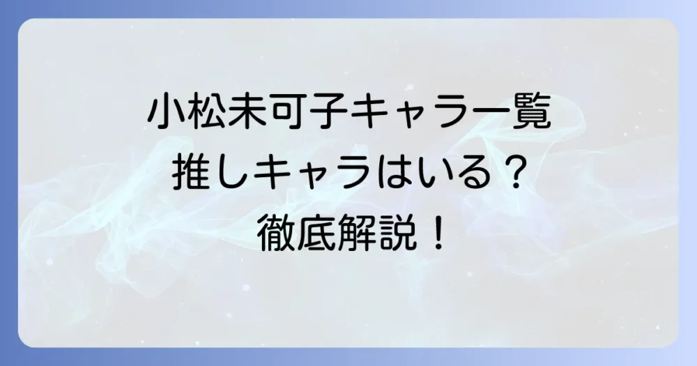 小松未可子キャラ一覧：代表作から最新作まで徹底解説