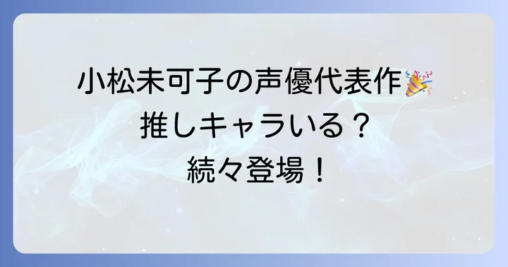 【アニメ】小松未可子さんが演じた主要キャラクター一覧