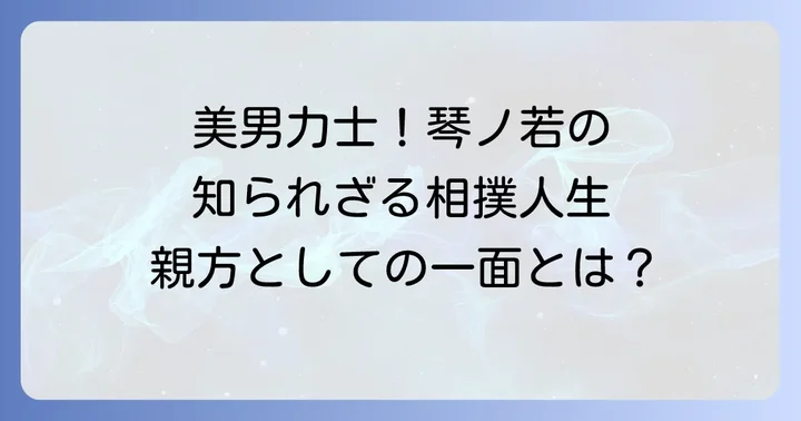 琴ノ若晴將(現佐渡ヶ嶽親方)の現役時代の活躍と人物像